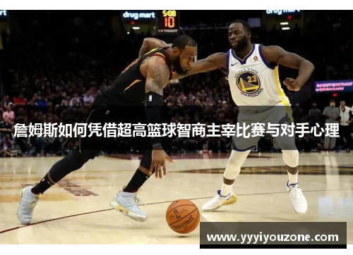 詹姆斯如何凭借超高篮球智商主宰比赛与对手心理