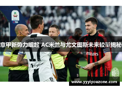 意甲新势力崛起 AC米兰与尤文图斯未来较量揭秘