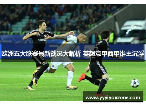 欧洲五大联赛最新战况大解析 英超意甲西甲谁主沉浮