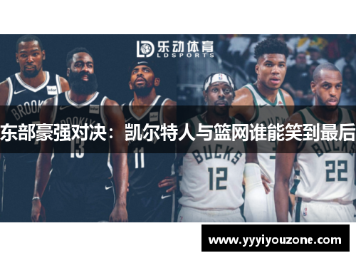东部豪强对决：凯尔特人与篮网谁能笑到最后