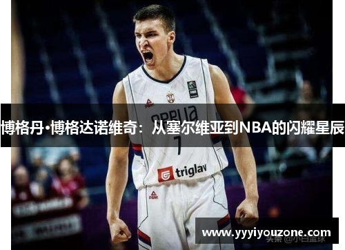 博格丹·博格达诺维奇：从塞尔维亚到NBA的闪耀星辰