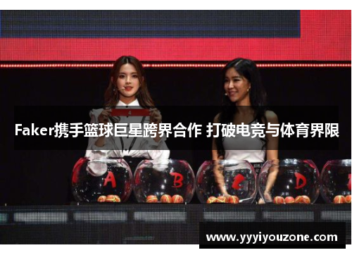 Faker携手篮球巨星跨界合作 打破电竞与体育界限