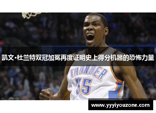 凯文·杜兰特双冠加冕再度证明史上得分机器的恐怖力量