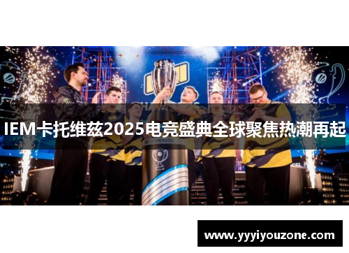 IEM卡托维兹2025电竞盛典全球聚焦热潮再起