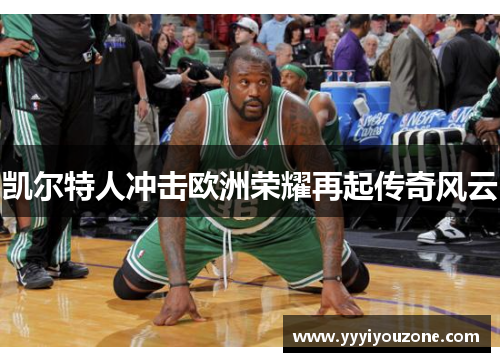 凯尔特人冲击欧洲荣耀再起传奇风云