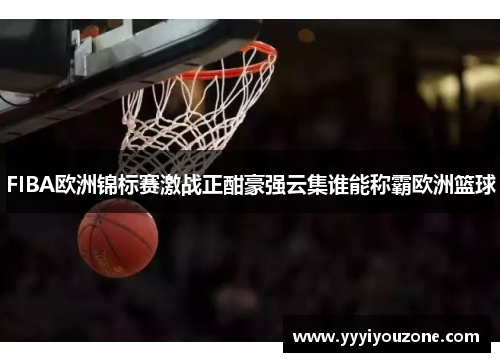 FIBA欧洲锦标赛激战正酣豪强云集谁能称霸欧洲篮球