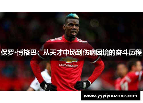 保罗·博格巴：从天才中场到伤病困境的奋斗历程