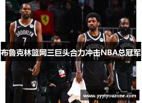 布鲁克林篮网三巨头合力冲击NBA总冠军