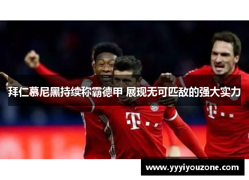 拜仁慕尼黑持续称霸德甲 展现无可匹敌的强大实力