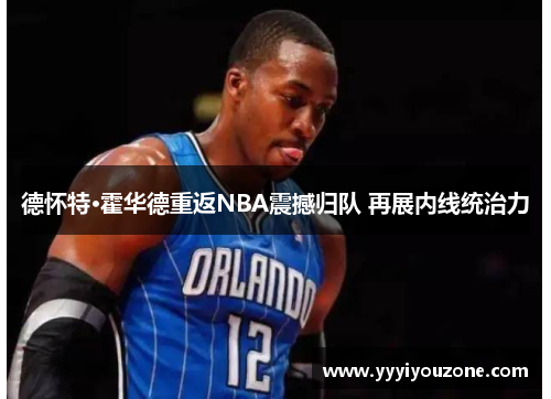 德怀特·霍华德重返NBA震撼归队 再展内线统治力