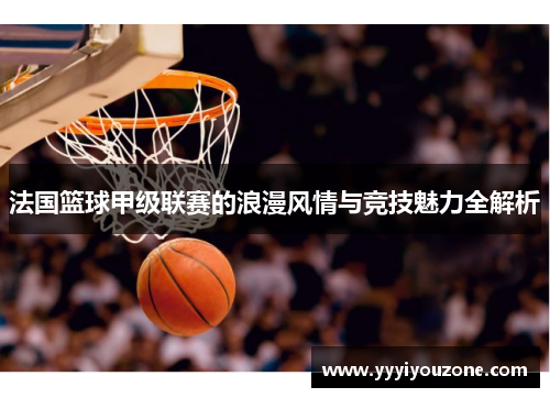 法国篮球甲级联赛的浪漫风情与竞技魅力全解析