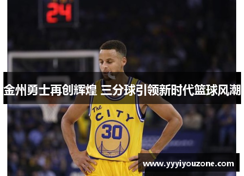 金州勇士再创辉煌 三分球引领新时代篮球风潮