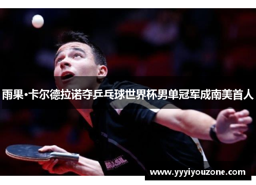 雨果·卡尔德拉诺夺乒乓球世界杯男单冠军成南美首人