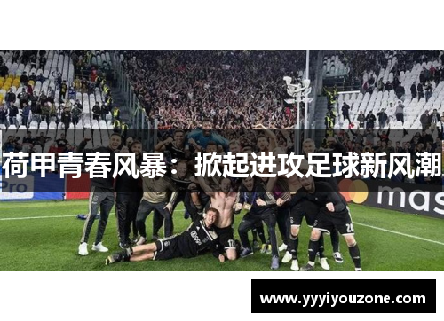 荷甲青春风暴：掀起进攻足球新风潮