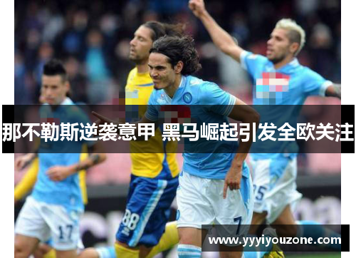 那不勒斯逆袭意甲 黑马崛起引发全欧关注