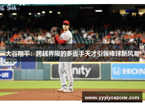 大谷翔平：跨越界限的多面手天才引领棒球新风潮