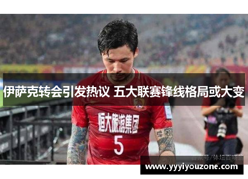 伊萨克转会引发热议 五大联赛锋线格局或大变