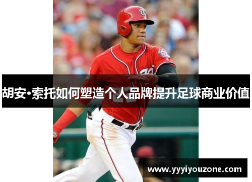 胡安·索托如何塑造个人品牌提升足球商业价值