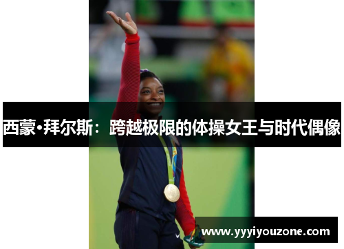 西蒙·拜尔斯：跨越极限的体操女王与时代偶像