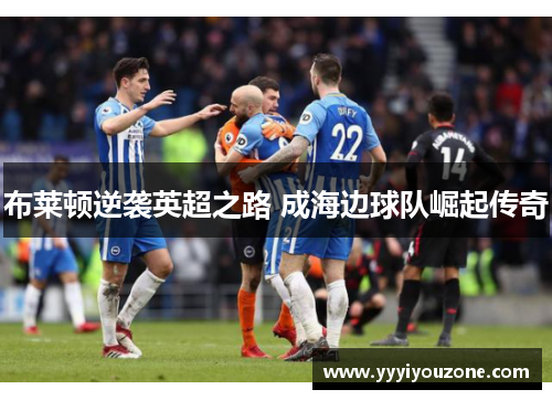 布莱顿逆袭英超之路 成海边球队崛起传奇