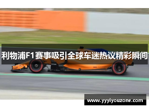 利物浦F1赛事吸引全球车迷热议精彩瞬间