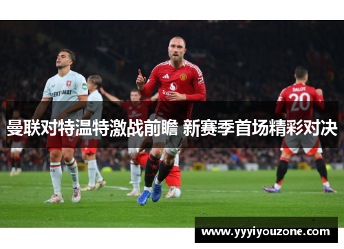 曼联对特温特激战前瞻 新赛季首场精彩对决
