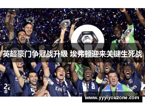 英超豪门争冠战升级 埃弗顿迎来关键生死战