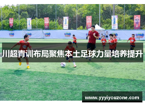 川超青训布局聚焦本土足球力量培养提升