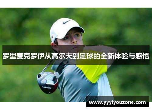 罗里麦克罗伊从高尔夫到足球的全新体验与感悟
