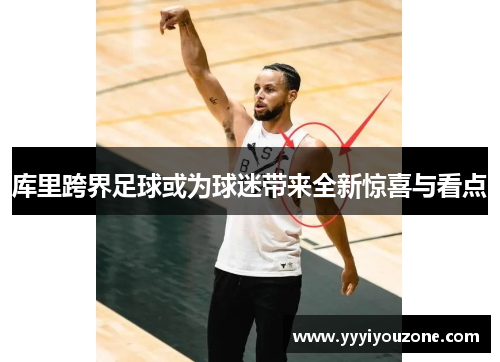 库里跨界足球或为球迷带来全新惊喜与看点