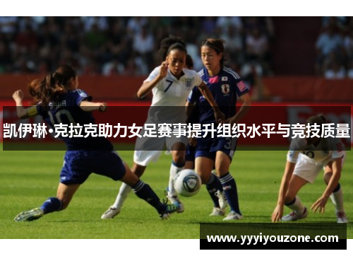 凯伊琳·克拉克助力女足赛事提升组织水平与竞技质量