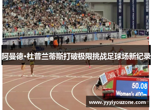 阿曼德·杜普兰蒂斯打破极限挑战足球场新纪录