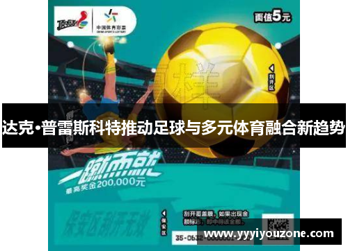 达克·普雷斯科特推动足球与多元体育融合新趋势