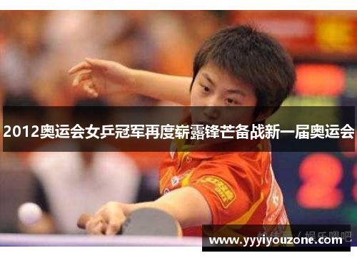 2012奥运会女乒冠军再度崭露锋芒备战新一届奥运会