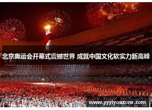 北京奥运会开幕式震撼世界 成就中国文化软实力新高峰