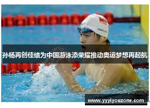 孙杨再创佳绩为中国游泳添荣耀推动奥运梦想再起航